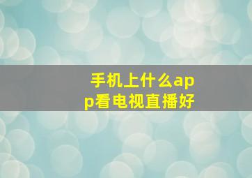 手机上什么app看电视直播好