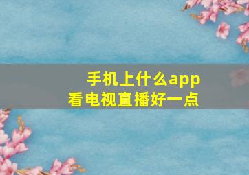 手机上什么app看电视直播好一点