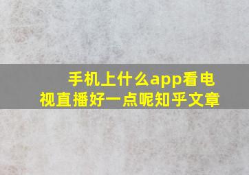 手机上什么app看电视直播好一点呢知乎文章