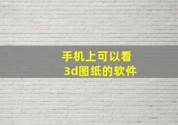 手机上可以看3d图纸的软件