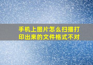 手机上图片怎么扫描打印出来的文件格式不对