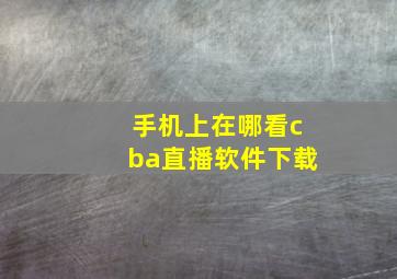 手机上在哪看cba直播软件下载