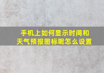 手机上如何显示时间和天气预报图标呢怎么设置