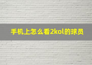 手机上怎么看2kol的球员