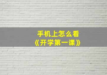 手机上怎么看《开学第一课》