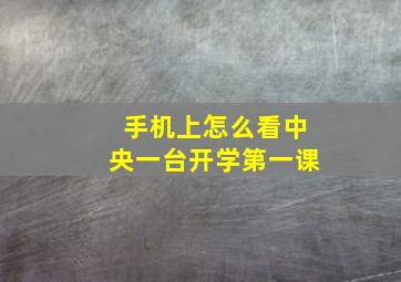 手机上怎么看中央一台开学第一课