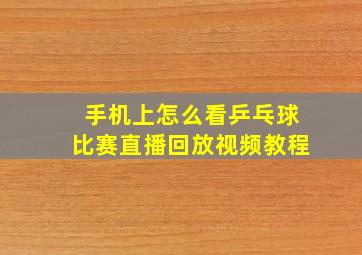 手机上怎么看乒乓球比赛直播回放视频教程