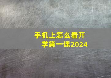 手机上怎么看开学第一课2024