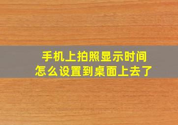 手机上拍照显示时间怎么设置到桌面上去了