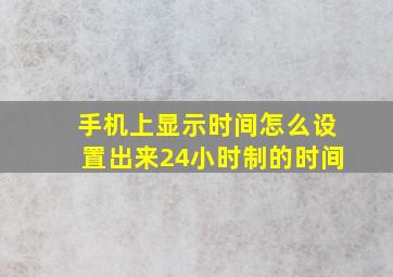 手机上显示时间怎么设置出来24小时制的时间