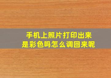 手机上照片打印出来是彩色吗怎么调回来呢