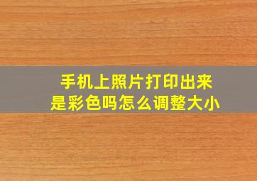 手机上照片打印出来是彩色吗怎么调整大小