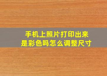 手机上照片打印出来是彩色吗怎么调整尺寸