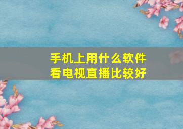 手机上用什么软件看电视直播比较好