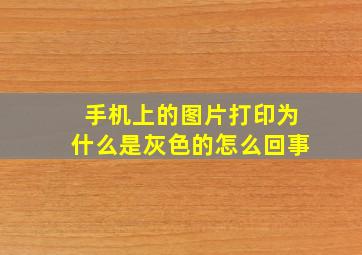 手机上的图片打印为什么是灰色的怎么回事