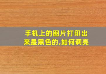 手机上的图片打印出来是黑色的,如何调亮