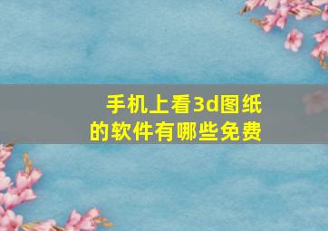 手机上看3d图纸的软件有哪些免费