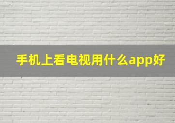 手机上看电视用什么app好