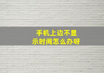 手机上边不显示时间怎么办呀