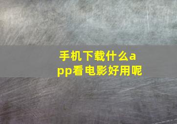 手机下载什么app看电影好用呢