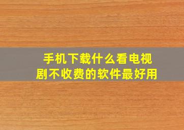 手机下载什么看电视剧不收费的软件最好用