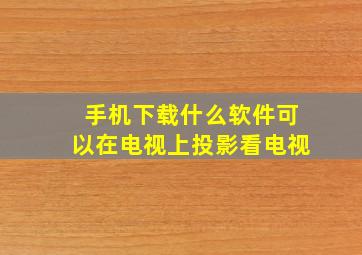 手机下载什么软件可以在电视上投影看电视