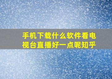 手机下载什么软件看电视台直播好一点呢知乎