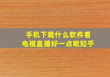 手机下载什么软件看电视直播好一点呢知乎