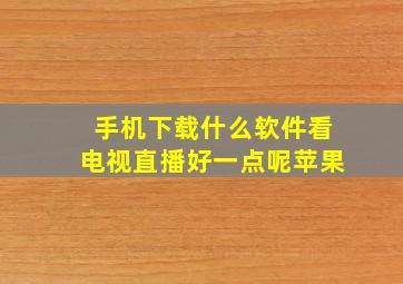 手机下载什么软件看电视直播好一点呢苹果