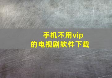 手机不用vip的电视剧软件下载