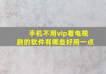 手机不用vip看电视剧的软件有哪些好用一点