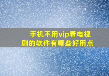 手机不用vip看电视剧的软件有哪些好用点