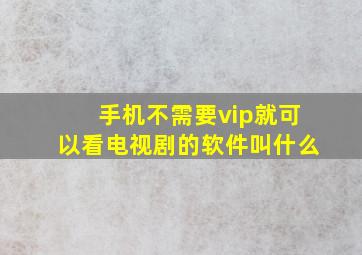 手机不需要vip就可以看电视剧的软件叫什么