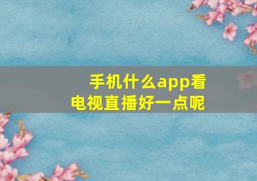 手机什么app看电视直播好一点呢