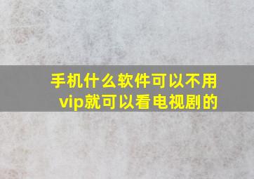 手机什么软件可以不用vip就可以看电视剧的