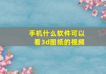 手机什么软件可以看3d图纸的视频