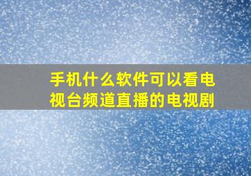 手机什么软件可以看电视台频道直播的电视剧