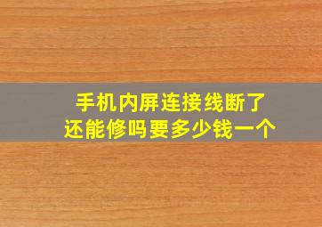 手机内屏连接线断了还能修吗要多少钱一个