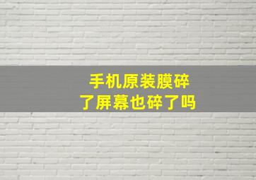 手机原装膜碎了屏幕也碎了吗