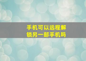 手机可以远程解锁另一部手机吗