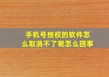 手机号授权的软件怎么取消不了呢怎么回事