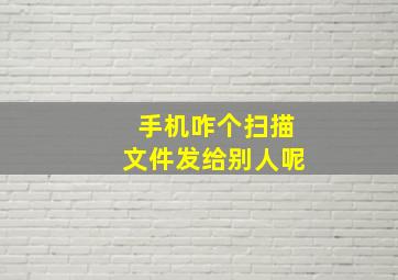 手机咋个扫描文件发给别人呢