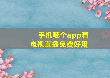 手机哪个app看电视直播免费好用