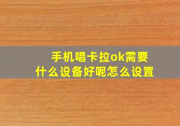 手机唱卡拉ok需要什么设备好呢怎么设置