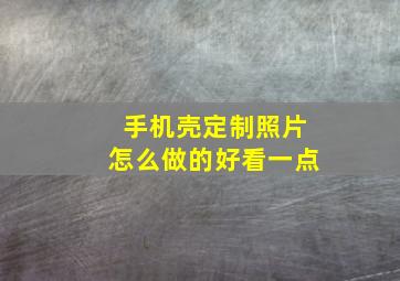 手机壳定制照片怎么做的好看一点