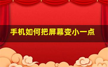 手机如何把屏幕变小一点