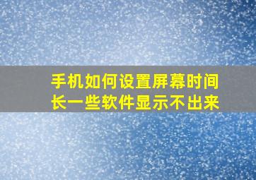 手机如何设置屏幕时间长一些软件显示不出来