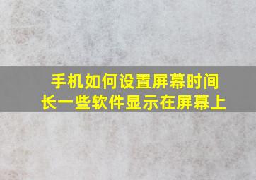 手机如何设置屏幕时间长一些软件显示在屏幕上