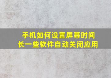 手机如何设置屏幕时间长一些软件自动关闭应用