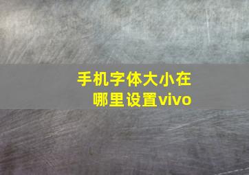 手机字体大小在哪里设置vivo